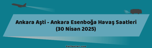 Ankara Aşti - Ankara Esenboğa Havaş Saatleri (30 Nisan 2025)